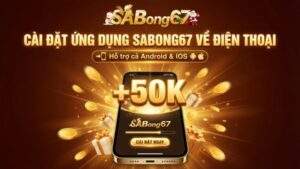 Khuyến mãi tải App SABONG67 - Cài Đặt Ứng Dụng Nhận Ngay Thưởng Nóng 50K